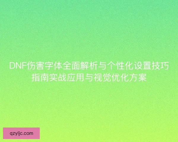DNF伤害字体全面解析与个性化设置技巧指南实战应用与视觉优化方案
