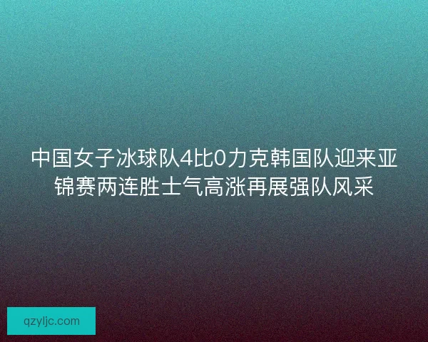 中国女子冰球队4比0力克韩国队迎来亚锦赛两连胜士气高涨再展强队风采